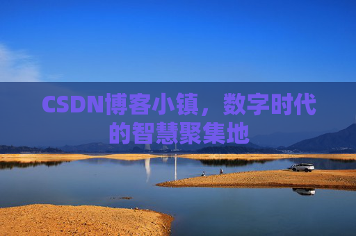 CSDN博客小镇，数字时代的智慧聚集地